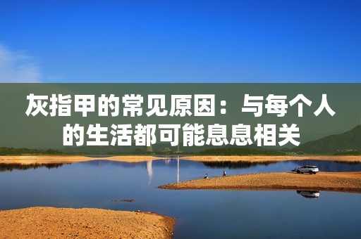 灰指甲的常见原因：与每个人的生活都可能息息相关