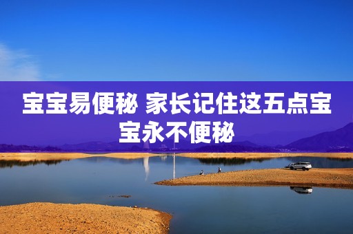 宝宝易便秘 家长记住这五点宝宝永不便秘