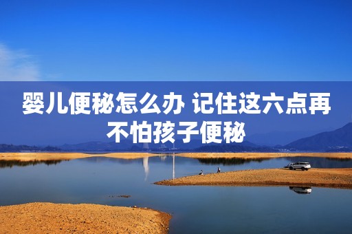 婴儿便秘怎么办 记住这六点再不怕孩子便秘