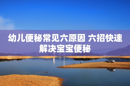 幼儿便秘常见六原因 六招快速解决宝宝便秘