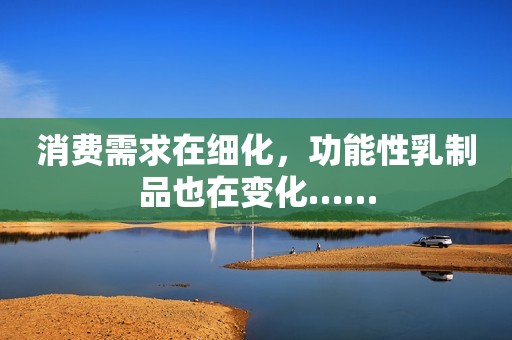 消费需求在细化，功能性乳制品也在变化……