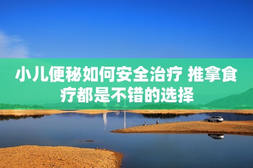 小儿便秘如何安全治疗 推拿食疗都是不错的选择
