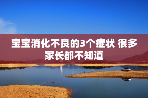 宝宝消化不良的3个症状 很多家长都不知道