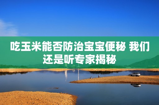 吃玉米能否防治宝宝便秘 我们还是听专家揭秘