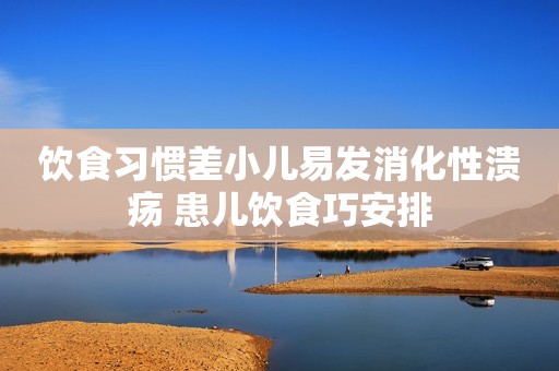 饮食习惯差小儿易发消化性溃疡 患儿饮食巧安排