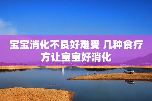 宝宝消化不良好难受 几种食疗方让宝宝好消化