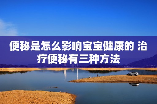 便秘是怎么影响宝宝健康的 治疗便秘有三种方法