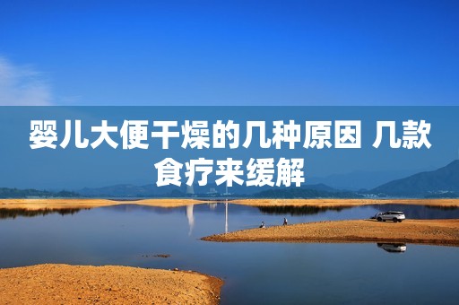 婴儿大便干燥的几种原因 几款食疗来缓解