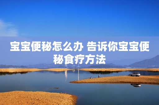 宝宝便秘怎么办 告诉你宝宝便秘食疗方法