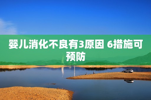 婴儿消化不良有3原因 6措施可预防