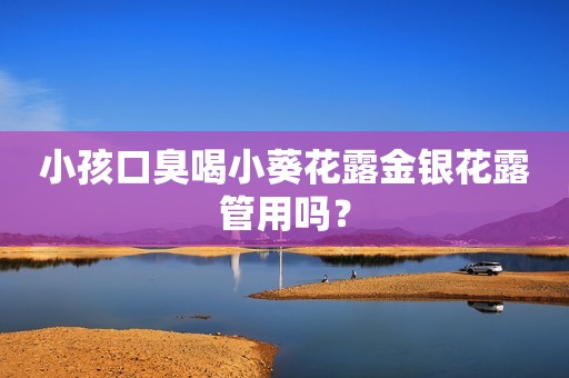 小孩口臭喝小葵花露金银花露管用吗？