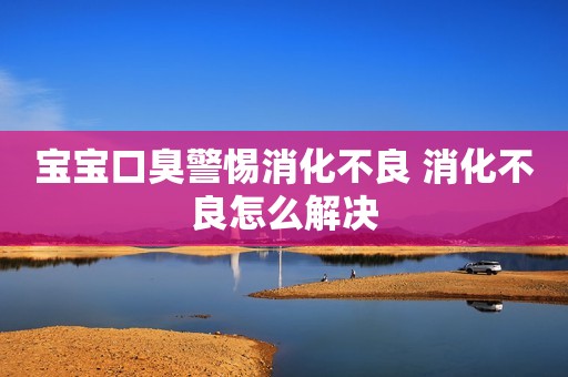 宝宝口臭警惕消化不良 消化不良怎么解决