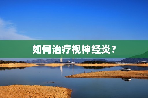 如何治疗视神经炎？