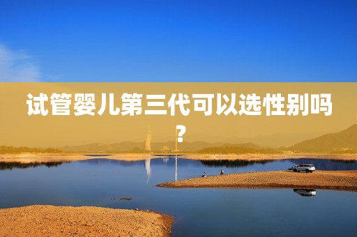 试管婴儿第三代可以选性别吗？