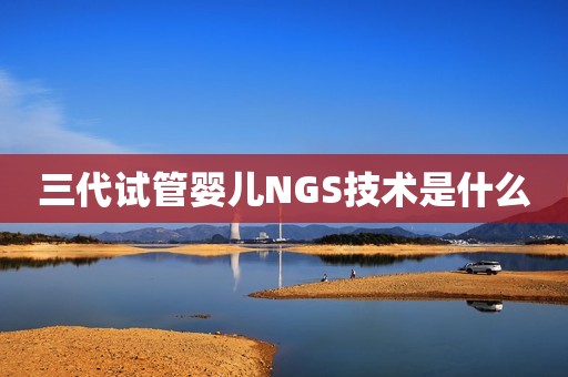 三代试管婴儿NGS技术是什么