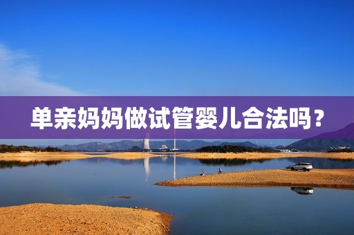 单亲妈妈做试管婴儿合法吗？