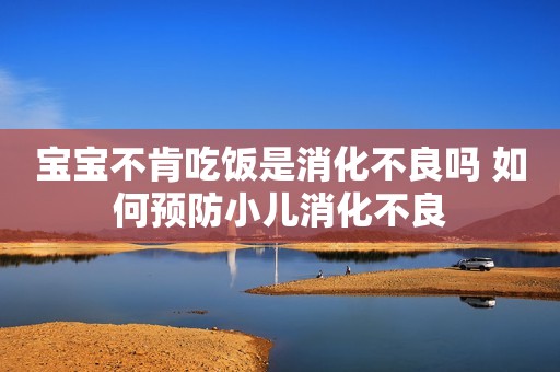 宝宝不肯吃饭是消化不良吗 如何预防小儿消化不良
