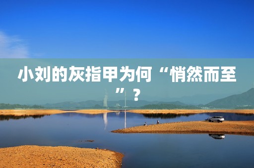 小刘的灰指甲为何“悄然而至”？