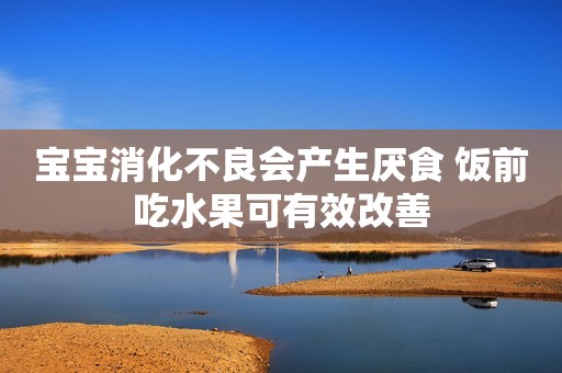 宝宝消化不良会产生厌食 饭前吃水果可有效改善