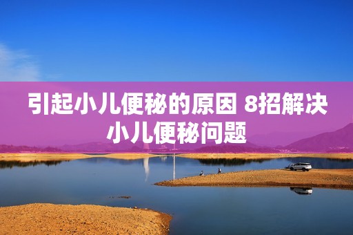 引起小儿便秘的原因 8招解决小儿便秘问题