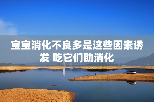 宝宝消化不良多是这些因素诱发 吃它们助消化
