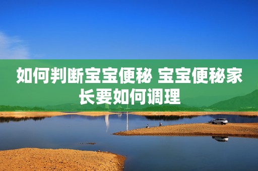 如何判断宝宝便秘 宝宝便秘家长要如何调理