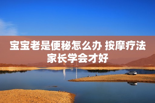 宝宝老是便秘怎么办 按摩疗法家长学会才好