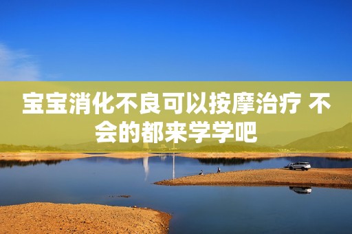宝宝消化不良可以按摩治疗 不会的都来学学吧