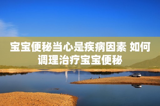 宝宝便秘当心是疾病因素 如何调理治疗宝宝便秘