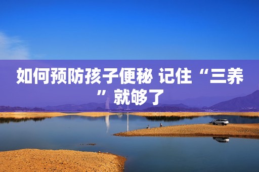 如何预防孩子便秘 记住“三养”就够了