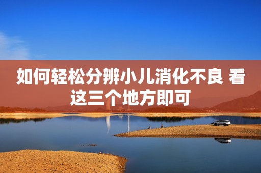 如何轻松分辨小儿消化不良 看这三个地方即可