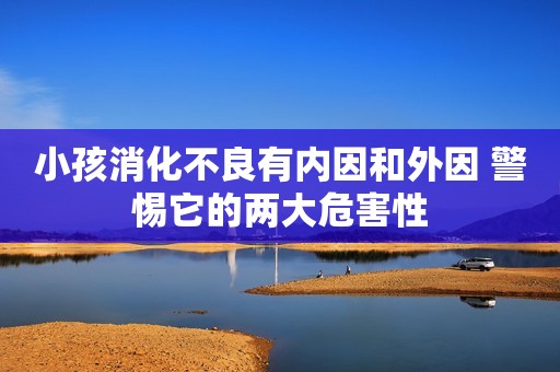 小孩消化不良有内因和外因 警惕它的两大危害性