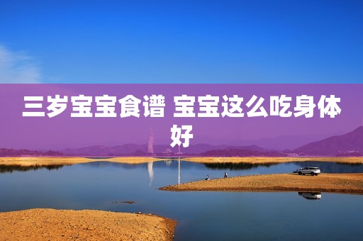 三岁宝宝食谱 宝宝这么吃身体好