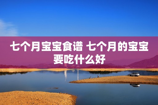 七个月宝宝食谱 七个月的宝宝要吃什么好