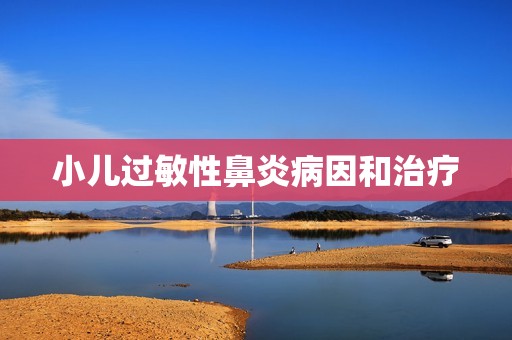 小儿过敏性鼻炎病因和治疗