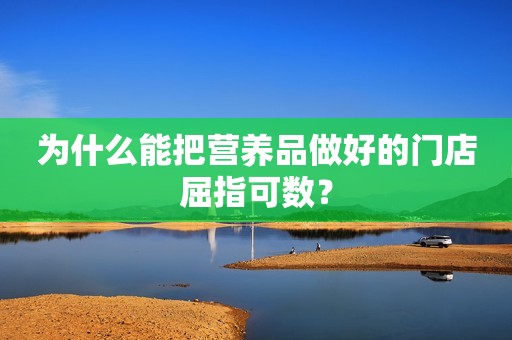 为什么能把营养品做好的门店屈指可数？