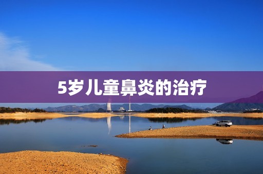 5岁儿童鼻炎的治疗