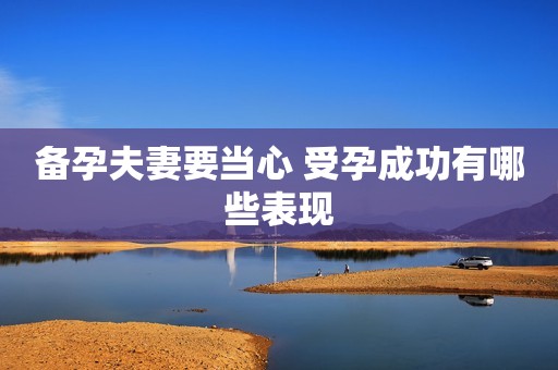 备孕夫妻要当心 受孕成功有哪些表现
