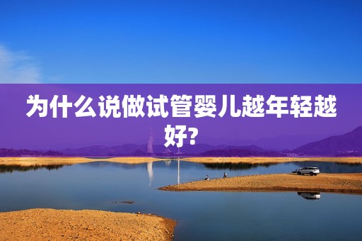 为什么说做试管婴儿越年轻越好?
