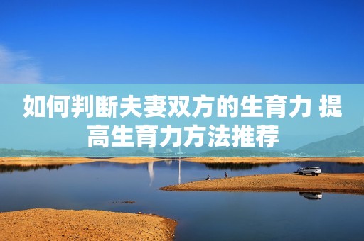 如何判断夫妻双方的生育力 提高生育力方法推荐