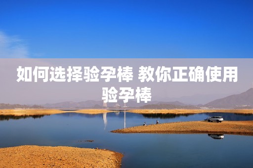 如何选择验孕棒 教你正确使用验孕棒