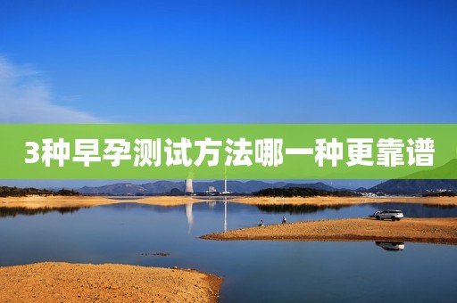 3种早孕测试方法哪一种更靠谱