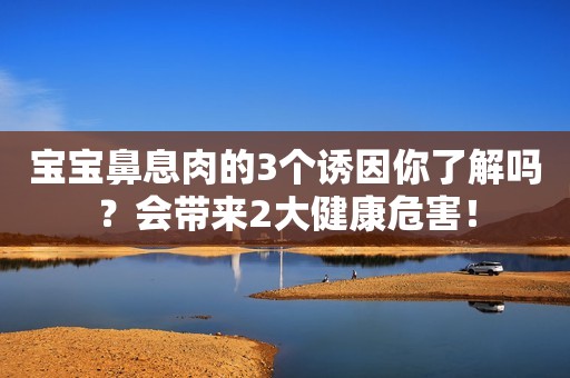 宝宝鼻息肉的3个诱因你了解吗？会带来2大健康危害！