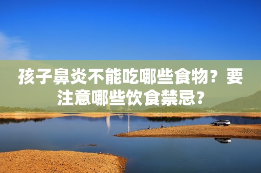 孩子鼻炎不能吃哪些食物？要注意哪些饮食禁忌？