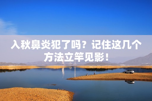 入秋鼻炎犯了吗？记住这几个方法立竿见影！