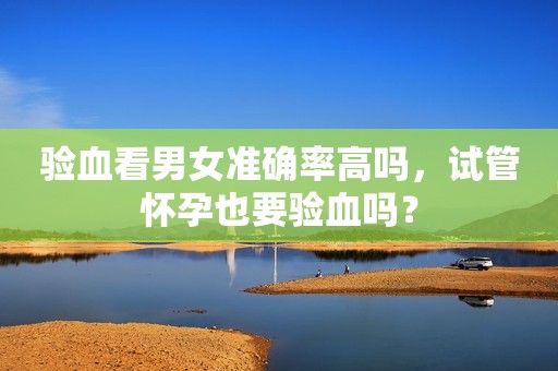 验血看男女准确率高吗，试管怀孕也要验血吗？