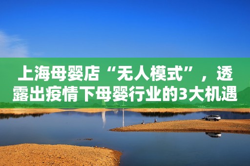 上海母婴店“无人模式”，透露出疫情下母婴行业的3大机遇！