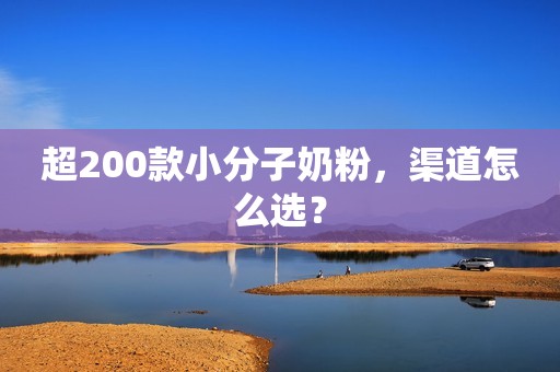 超200款小分子奶粉，渠道怎么选？