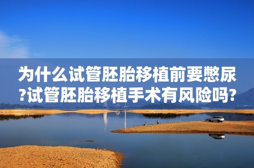 为什么试管胚胎移植前要憋尿?试管胚胎移植手术有风险吗?