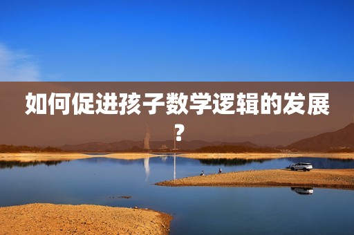 如何促进孩子数学逻辑的发展？